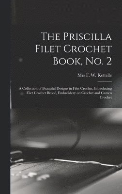 Priscilla Filet Crochet Book, No. 2; a Collection of Beautiful Designs in Filet Crochet, Introducing Filet Crochet Brodé, Embroidery on Crochet and Cameo Crochet 1