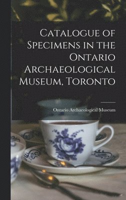 Catalogue of Specimens in the Ontario Archaeological Museum, Toronto [microform] 1