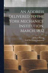 bokomslag An Address Delivered to the York Mechanics' Institution, March, 1832