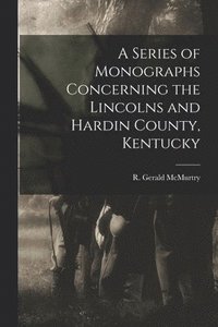 bokomslag A Series of Monographs Concerning the Lincolns and Hardin County, Kentucky