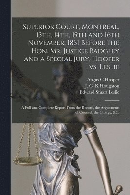 bokomslag Superior Court, Montreal, 13th, 14th, 15th and 16th November, 1861 Before the Hon. Mr. Justice Badgley and a Special Jury, Hooper Vs. Leslie [microform]