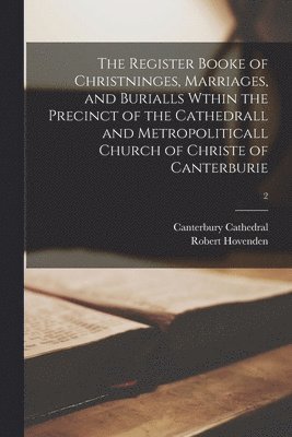 bokomslag The Register Booke of Christninges, Marriages, and Burialls Wthin the Precinct of the Cathedrall and Metropoliticall Church of Christe of Canterburie; 2