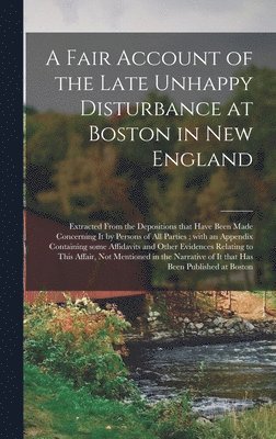 bokomslag A Fair Account of the Late Unhappy Disturbance at Boston in New England [microform]