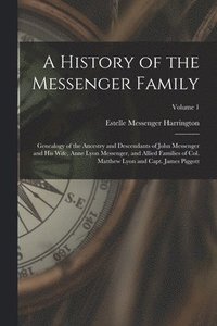 bokomslag A History of the Messenger Family; Genealogy of the Ancestry and Descendants of John Messenger and His Wife, Anne Lyon Messenger, and Allied Families