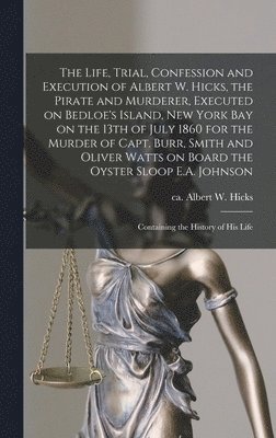 bokomslag Life, Trial, Confession and Execution of Albert W. Hicks, the Pirate and Murderer, Executed on Bedloe's Island, New York Bay on the 13th of July 1860 for the Murder of Capt. Burr, Smith and Oliver ...