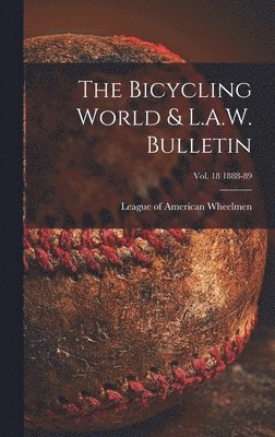 The Bicycling World & L.A.W. Bulletin; vol. 18 1888-89 1