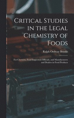 Ralph Ordway Brooks - Critical Studies in the Legal Chemistry of Foods: for Chemists, Food Inspection Officials, and Manufacturers and Dealers in Food Products, Inbunden