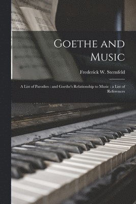 Goethe and Music: a List of Parodies: and Goethe's Relationship to Music: a List of References 1
