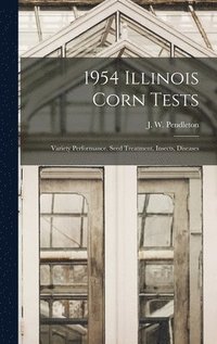 bokomslag 1954 Illinois Corn Tests: Variety Performance, Seed Treatment, Insects, Diseases