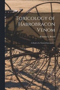 bokomslag Toxicology of Habrobracon Venom: a Study of a Natural Insecticide /