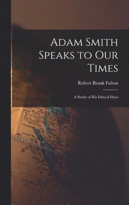 Adam Smith Speaks to Our Times; a Study of His Ethical Ideas 1