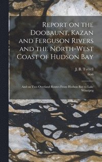 bokomslag Report on the Doobaunt, Kazan and Ferguson Rivers and the North-west Coast of Hudson Bay [microform]