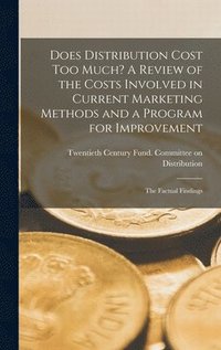 bokomslag Does Distribution Cost Too Much? A Review of the Costs Involved in Current Marketing Methods and a Program for Improvement; the Factual Findings