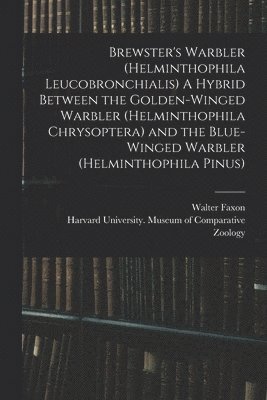 bokomslag Brewster's Warbler (Helminthophila Leucobronchialis) A Hybrid Between the Golden-winged Warbler (Helminthophila Chrysoptera) and the Blue-winged Warbler (Helminthophila Pinus)