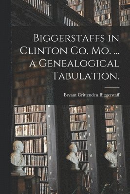 Biggerstaffs in Clinton Co. Mo. ... a Genealogical Tabulation. 1