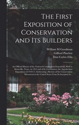 First Exposition of Conservation and Its Builders; an Official History of the National Conservation Exposition, Held at Knoxville, Tenn., in 1913 and of Its Forerunners, the Appalachian Expositions of 1910-11, Embracing a Review of the Conservation...