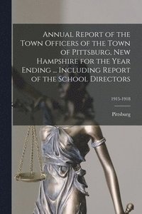 bokomslag Annual Report of the Town Officers of the Town of Pittsburg, New Hampshire for the Year Ending ... Including Report of the School Directors; 1915-1918