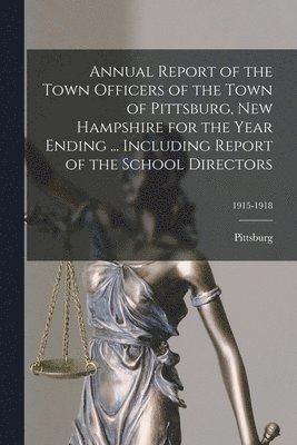 Annual Report of the Town Officers of the Town of Pittsburg, New Hampshire for the Year Ending ... Including Report of the School Directors; 1915-1918 1