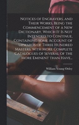 William Young 1771-1836 Ottley, William Young Ottley - Notices of Engravers, and Their Works, Being the Commencement of a New Dictionary, Which It is Not Intended to Continue, Containing Some Account of Upwards of Three Hundred Masters, With More Complete Catalogues of Several of the More Eminent Than Have..., Inbunden