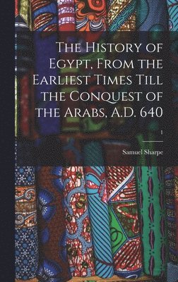 The History of Egypt, From the Earliest Times Till the Conquest of the Arabs, A.D. 640; 1 1
