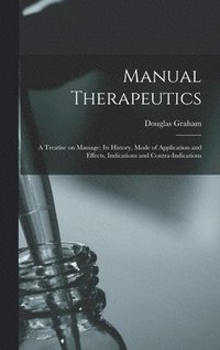 bokomslag Manual Therapeutics; a Treatise on Massage; Its History, Mode of Application and Effects, Indications and Contra-indications