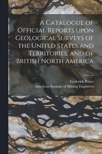 bokomslag A Catalogue of Official Reports Upon Geological Surveys of the United States and Territories, and of British North America [microform]