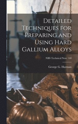 bokomslag Detailed Techniques for Preparing and Using Hard Gallium Alloys; NBS Technical Note 140