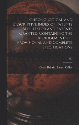 bokomslag Chronological and Descriptive Index of Patents Applied for and Patents Granted, Containing the Abridgements of Provisional and Complete Specifications; 1857