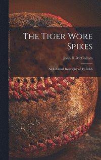 bokomslag The Tiger Wore Spikes: an Informal Biography of Ty Cobb