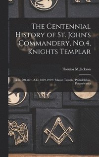 bokomslag The Centennial History of St. John's Commandery, No.4, Knights Templar