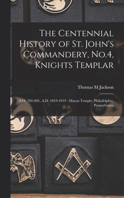 The Centennial History of St. John's Commandery, No.4, Knights Templar 1