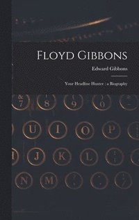 bokomslag Floyd Gibbons: Your Headline Hunter: a Biography