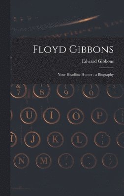 Floyd Gibbons: Your Headline Hunter: a Biography 1