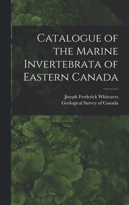 Joseph Frederick 1835-1909 Whiteaves, Geological Survey Of Canada - Catalogue of the Marine Invertebrata of Eastern Canada [microform], Inbunden