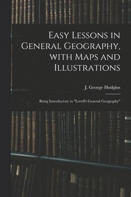 J. George (John George) Hodgins - Easy Lessons in General Geography, With Maps and Illustrations, Häftad