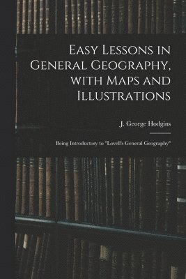 Easy Lessons in General Geography, With Maps and Illustrations 1