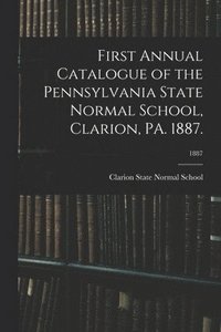 bokomslag First Annual Catalogue of the Pennsylvania State Normal School, Clarion, PA. 1887.; 1887