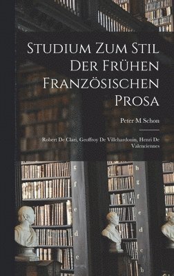 Peter M. Schon, Peter M Schon - Studium Zum Stil Der Frühen Französischen Prosa: Robert De Clari, Geoffroy De Villehardouin, Henri De Valenciennes, Inbunden