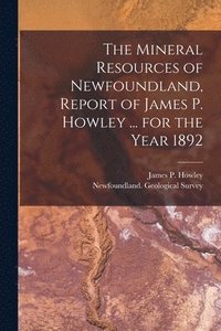 bokomslag The Mineral Resources of Newfoundland, Report of James P. Howley ... for the Year 1892 [microform]
