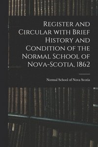 bokomslag Register and Circular With Brief History and Condition of the Normal School of Nova-Scotia, 1862 [microform]