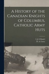 bokomslag A History of the Canadian Knights of Columbus, Catholic Army Huts