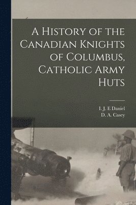 bokomslag History of the Canadian Knights of Columbus, Catholic Army Huts