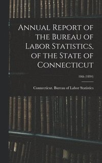 bokomslag Annual Report of the Bureau of Labor Statistics, of the State of Connecticut; 10th (1894)