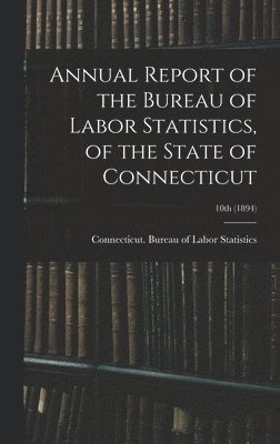 bokomslag Annual Report of the Bureau of Labor Statistics, of the State of Connecticut; 10th (1894)