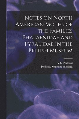 A. S. (Alpheus Spring) Packard, Peabody Museum of Salem (Mass - Notes on North American Moths of the Families Phalaenidae and Pyralidae in the British Museum [microform], Häftad