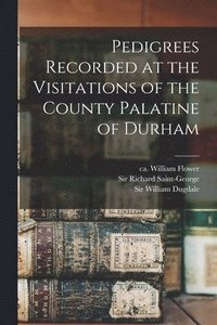 bokomslag Pedigrees Recorded at the Visitations of the County Palatine of Durham