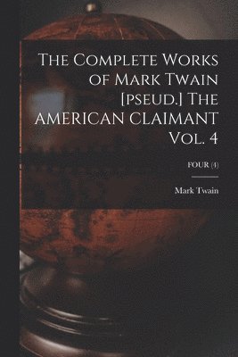 Mark Twain, Mark 1835-1910 Twain - Complete Works of Mark Twain [pseud.] The AMERICAN CLAIMANT Vol. 4; FOUR (4), Häftad