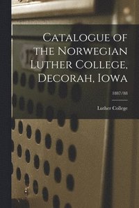bokomslag Catalogue of the Norwegian Luther College, Decorah, Iowa; 1887/88