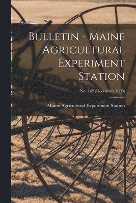 Maine Agricultural Experiment Station - Bulletin - Maine Agricultural Experiment Station; no. 162 (December 1908), Häftad