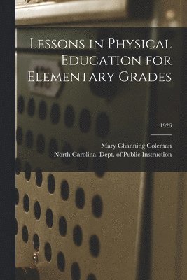 Mary Channing 1883-1947 Coleman, Mary Channing Coleman - Lessons in Physical Education for Elementary Grades; 1926, Häftad